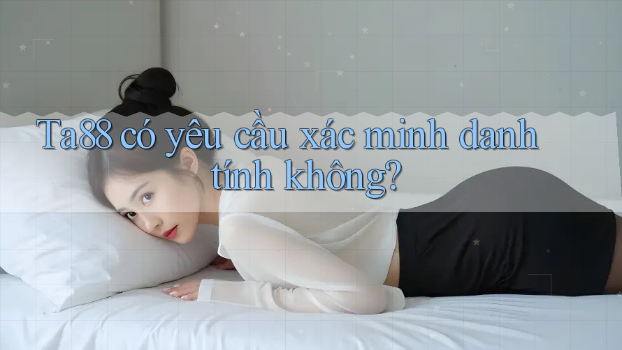 Ta88 có yêu cầu xác minh danh tính không? Ta88 có yêu cầu xác minh danh tính không?