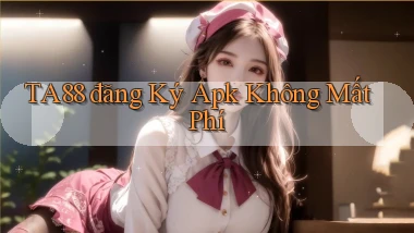 ta88  đăng ký apk không mất phí