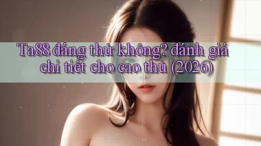 Ta88 đáng thử không đánh giá chi tiết cho cao thủ (2026)