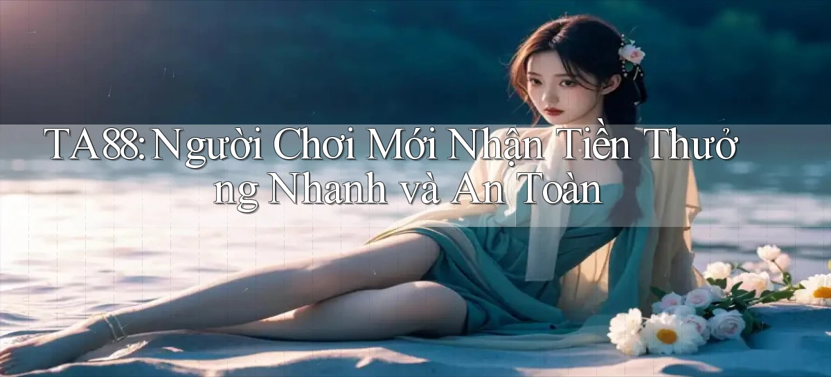 ta88  người chơi mới nhận tiền thưởng nhanh và an toàn