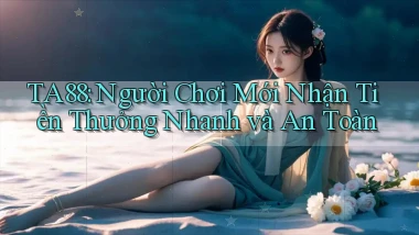 ta88  người chơi mới nhận tiền thưởng nhanh và an toàn