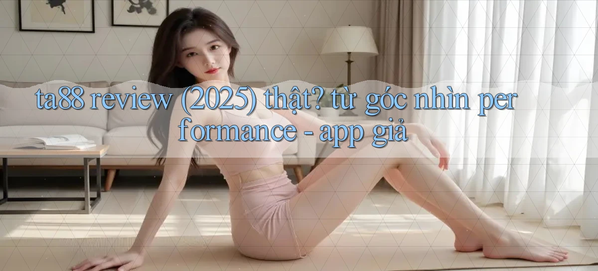 ta88 review (2025) thật từ góc nhìn performance   app giả