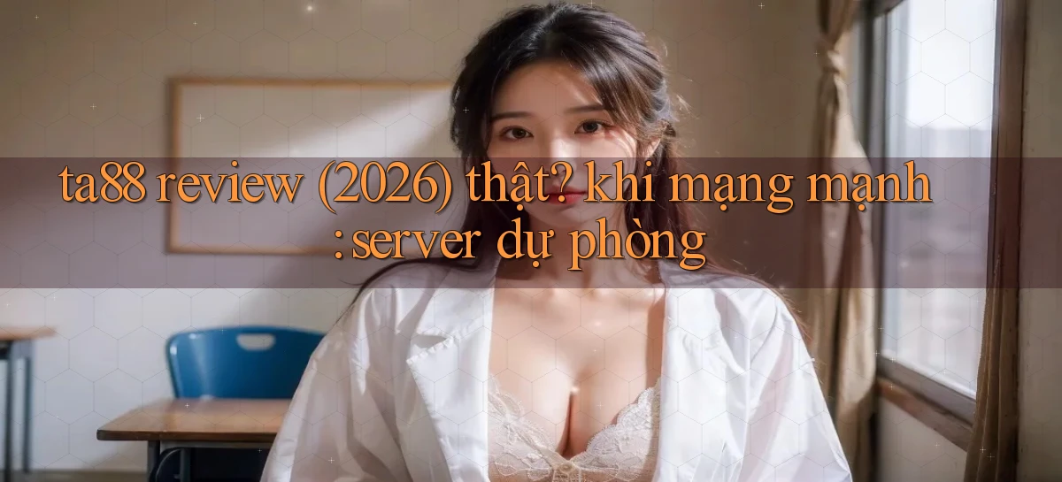 ta88 review (2026) thật khi mạng mạnh server dự phòng
