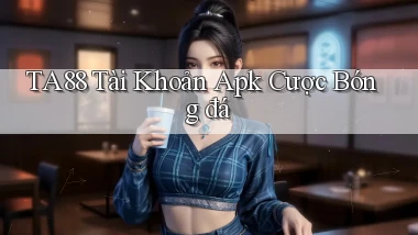 ta88  tài khoản apk cược bóng đá