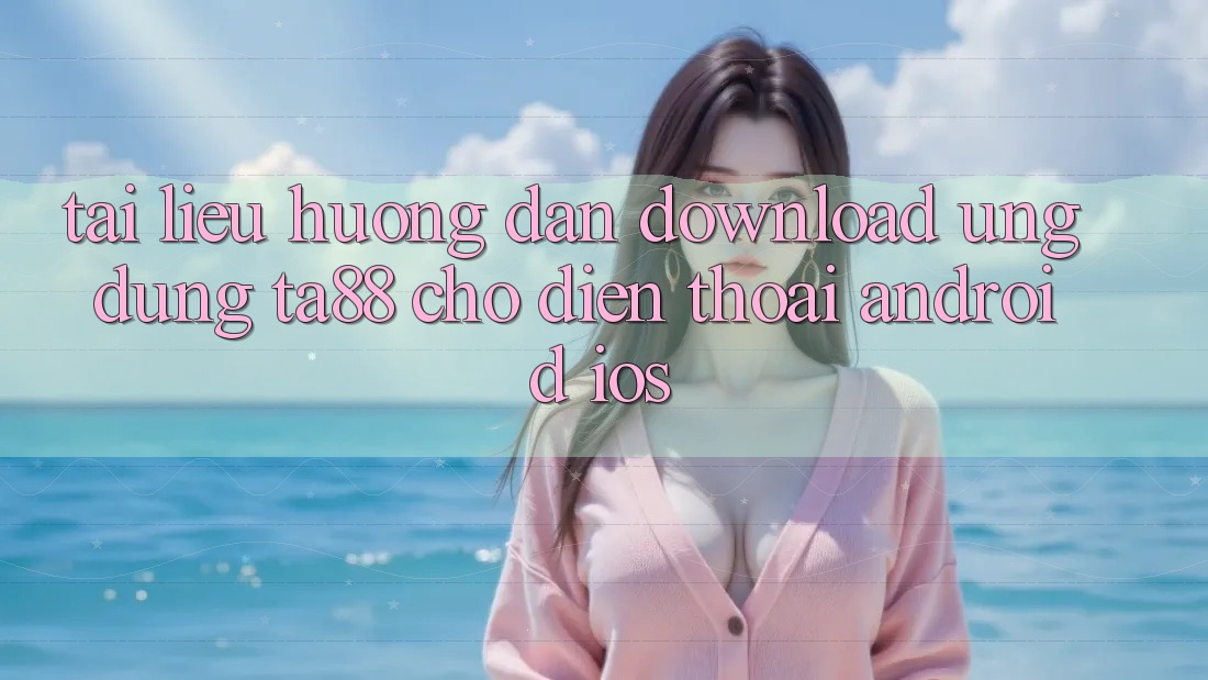 Tài liệu hướng dẫn Download Ứng dụng TA88 Cho Điện Thoại (Android & iOS)
