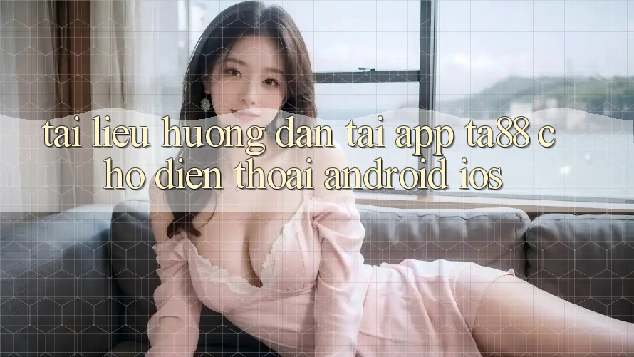 Tài liệu hướng dẫn Tải App TA88 Cho Điện Thoại (Android & iOS) Tài liệu hướng dẫn Tải App TA88 Cho Điện Thoại (Android & iOS)