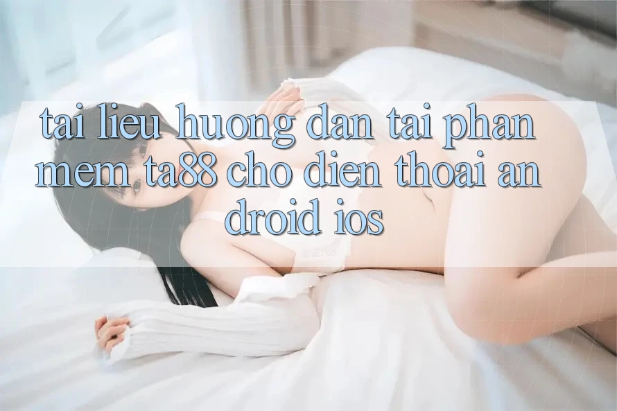 Tài liệu hướng dẫn Tải Phần mềm TA88 Cho Điện Thoại (Android & iOS) Tài liệu hướng dẫn Tải Phần mềm TA88 Cho Điện Thoại (Android & iOS)