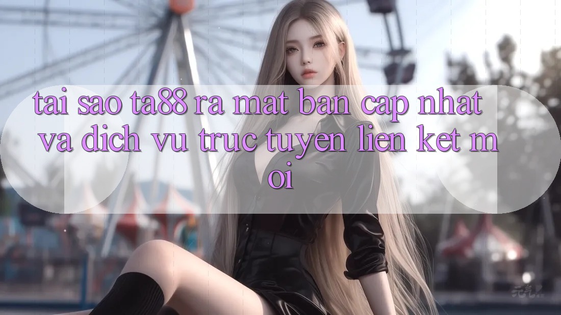 Tại Sao TA88 Ra Mắt Bản Cập Nhật Và Dịch vụ trực tuyến Liên kết Mới? Tại Sao TA88 Ra Mắt Bản Cập Nhật Và Dịch vụ trực tuyến Liên kết Mới?