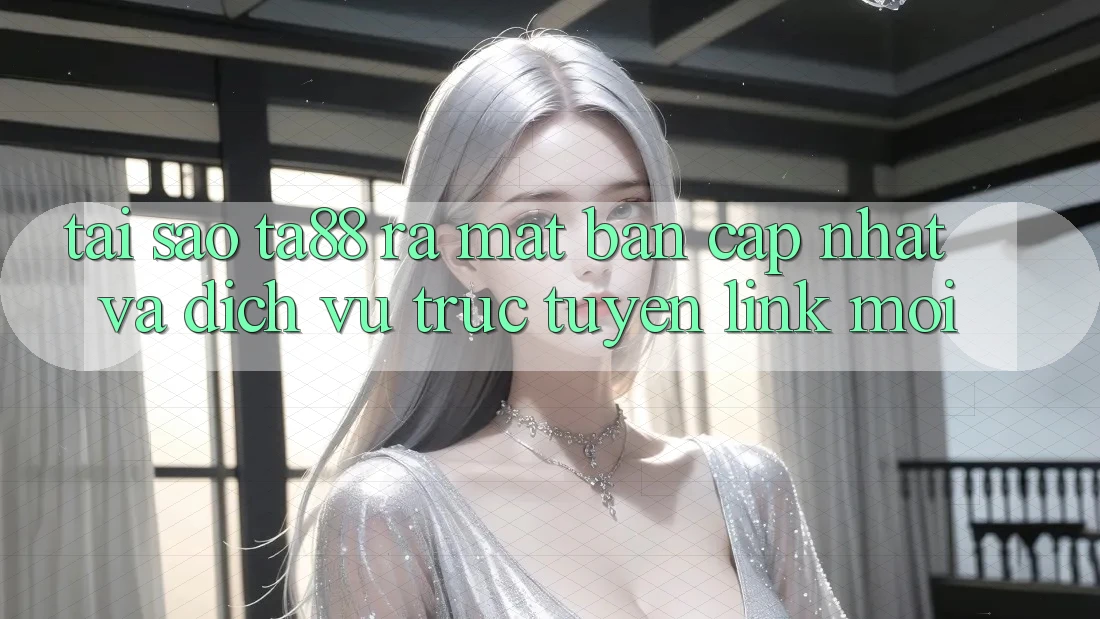 Tại Sao TA88 Ra Mắt Bản Cập Nhật Và Dịch vụ trực tuyến Link Mới?