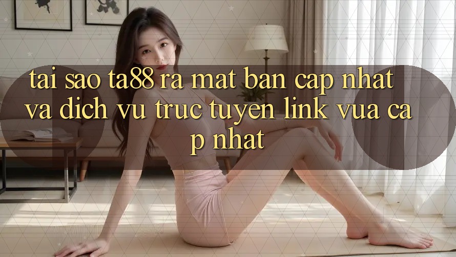 Tại Sao TA88 Ra Mắt Bản Cập Nhật Và Dịch vụ trực tuyến Link Vừa cập nhật? Tại Sao TA88 Ra Mắt Bản Cập Nhật Và Dịch vụ trực tuyến Link Vừa cập nhật?