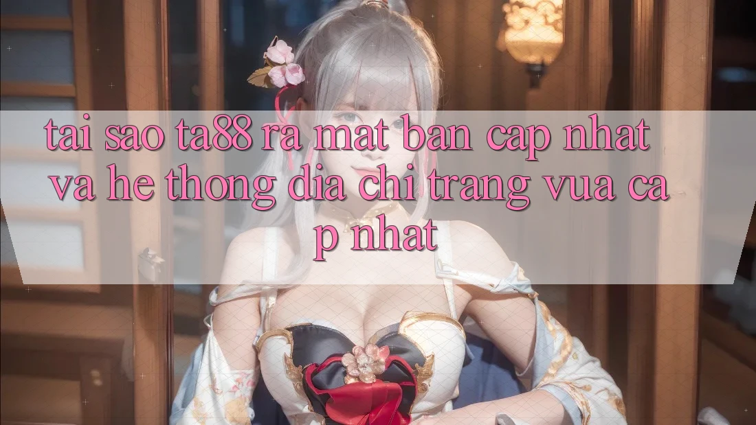 Tại Sao TA88 Ra Mắt Bản Cập Nhật Và Hệ Thống Địa chỉ trang Vừa cập nhật? Tại Sao TA88 Ra Mắt Bản Cập Nhật Và Hệ Thống Địa chỉ trang Vừa cập nhật?