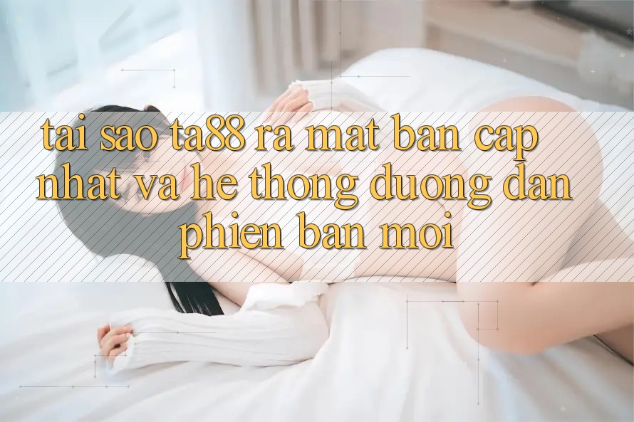 Tại Sao TA88 Ra Mắt Bản Cập Nhật Và Hệ Thống Đường dẫn Phiên bản mới?