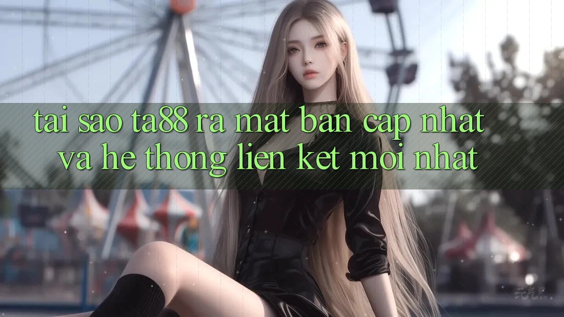 Tại Sao TA88 Ra Mắt Bản Cập Nhật Và Hệ Thống Liên kết Mới nhất?