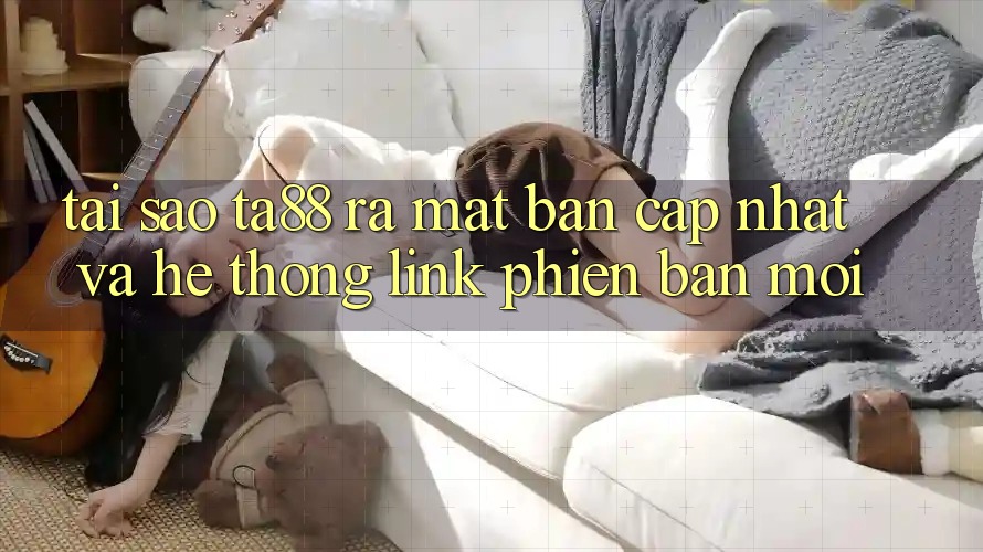 Tại Sao TA88 Ra Mắt Bản Cập Nhật Và Hệ Thống Link Phiên bản mới? Tại Sao TA88 Ra Mắt Bản Cập Nhật Và Hệ Thống Link Phiên bản mới?