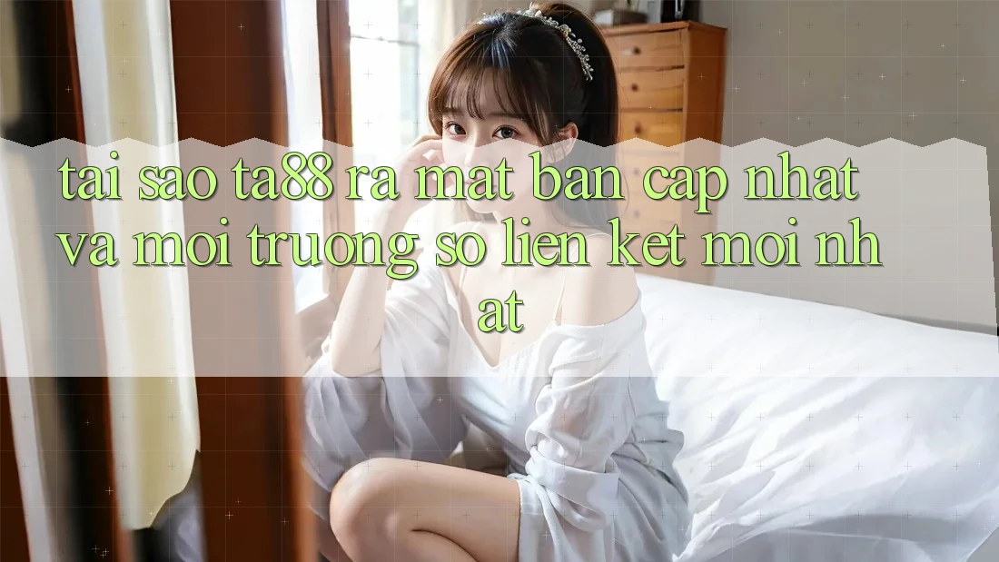 Tại Sao TA88 Ra Mắt Bản Cập Nhật Và Môi trường số Liên kết Mới nhất? Tại Sao TA88 Ra Mắt Bản Cập Nhật Và Môi trường số Liên kết Mới nhất?