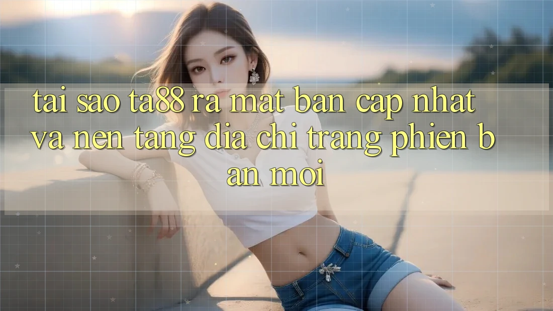 Tại Sao TA88 Ra Mắt Bản Cập Nhật Và Nền tảng Địa chỉ trang Phiên bản mới? Tại Sao TA88 Ra Mắt Bản Cập Nhật Và Nền tảng Địa chỉ trang Phiên bản mới?