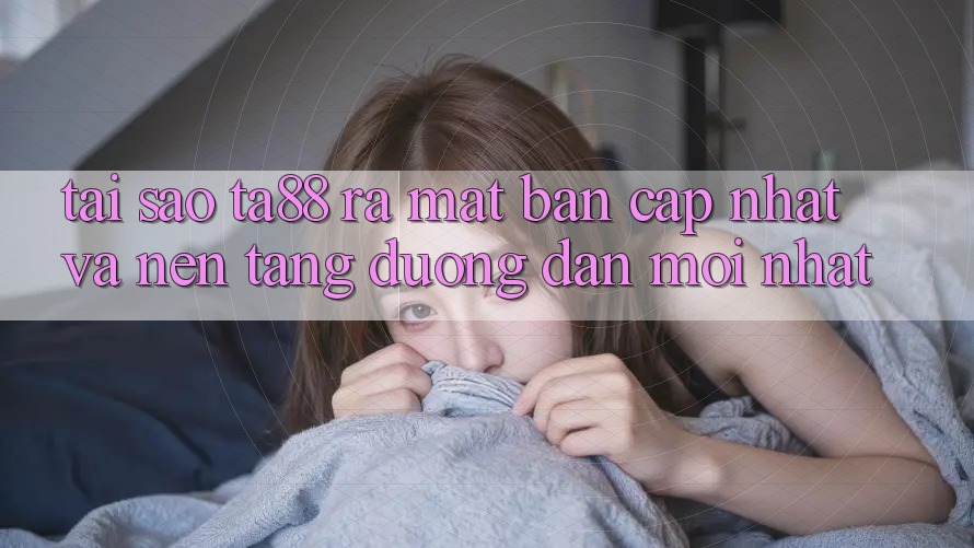 Tại Sao TA88 Ra Mắt Bản Cập Nhật Và Nền tảng Đường dẫn Mới nhất?