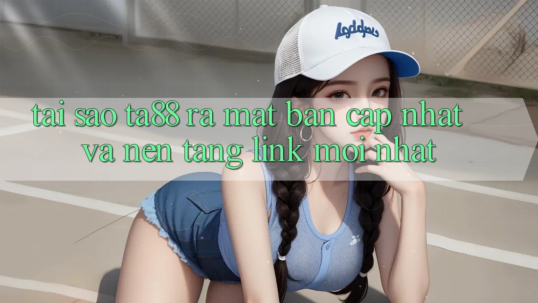 Tại Sao TA88 Ra Mắt Bản Cập Nhật Và Nền tảng Link Mới nhất? Tại Sao TA88 Ra Mắt Bản Cập Nhật Và Nền tảng Link Mới nhất?