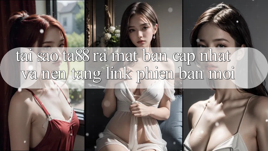 Tại Sao TA88 Ra Mắt Bản Cập Nhật Và Nền tảng Link Phiên bản mới? Tại Sao TA88 Ra Mắt Bản Cập Nhật Và Nền tảng Link Phiên bản mới?