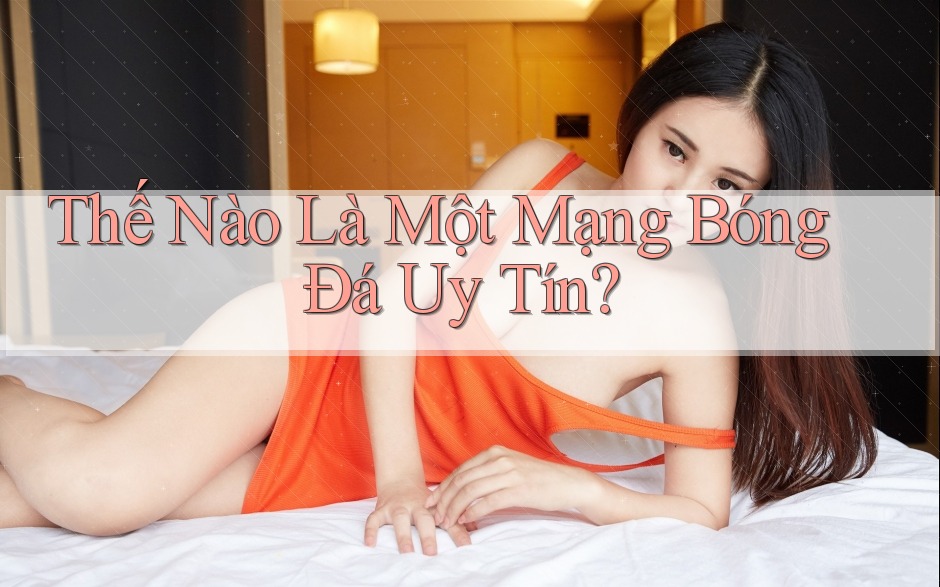 Thế Nào Là Một Mạng Bóng Đá Uy Tín?