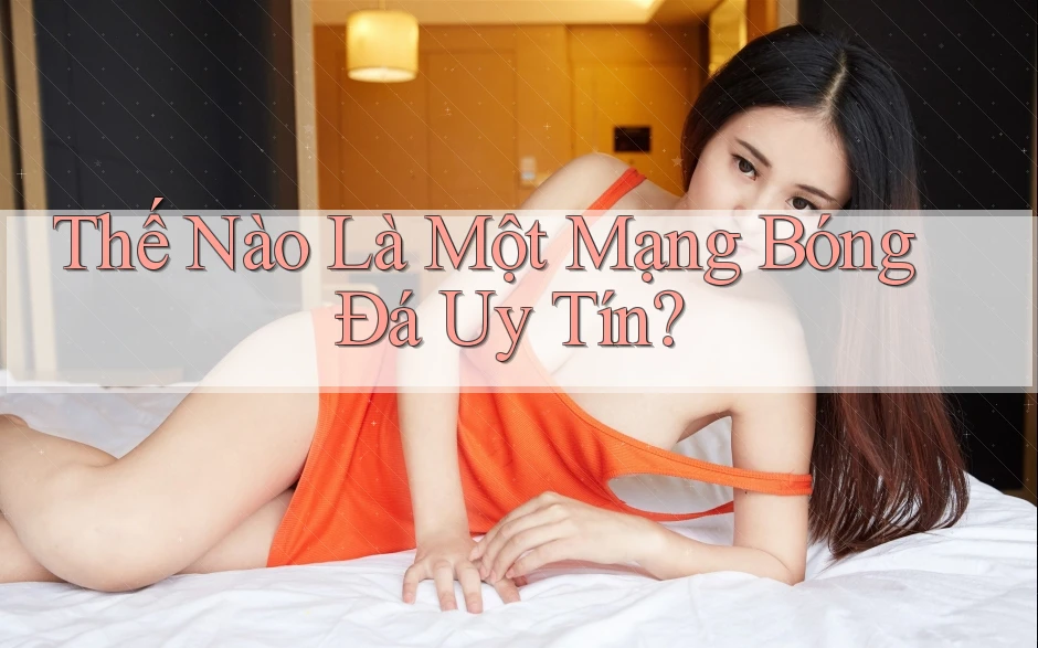 Thế Nào Là Một Mạng Bóng Đá Uy Tín?
