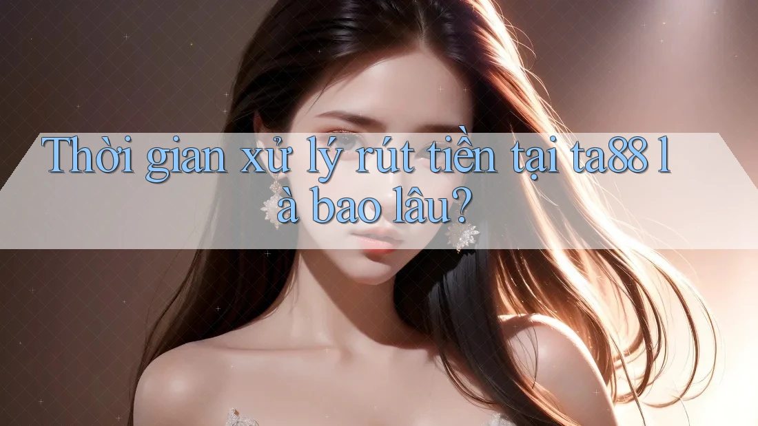 Thời gian xử lý rút tiền tại ta88 là bao lâu? Thời gian xử lý rút tiền tại ta88 là bao lâu?