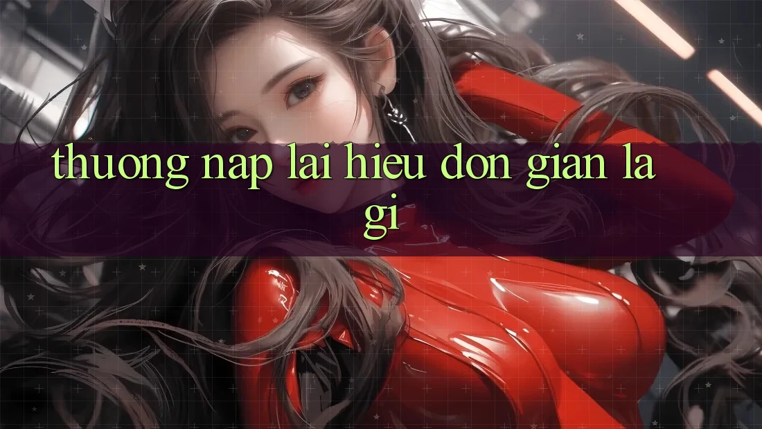 “Thưởng nạp lại” – Hiểu đơn giản là gì? “Thưởng nạp lại” – Hiểu đơn giản là gì?