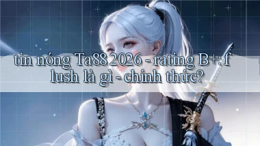 tin nóng Ta88 2026   rating B  flush là gì   chính thức