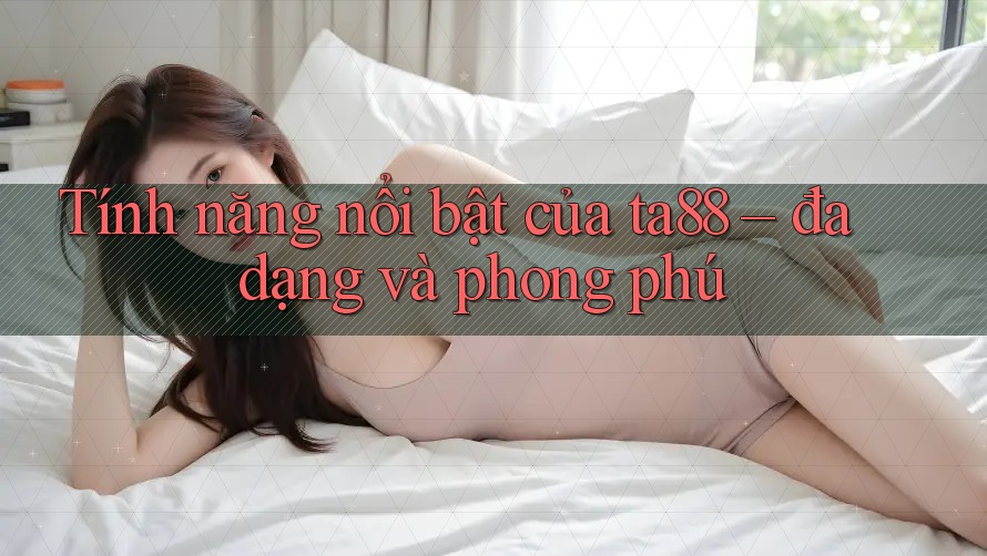 Tính năng nổi bật của ta88 – đa dạng và phong phú