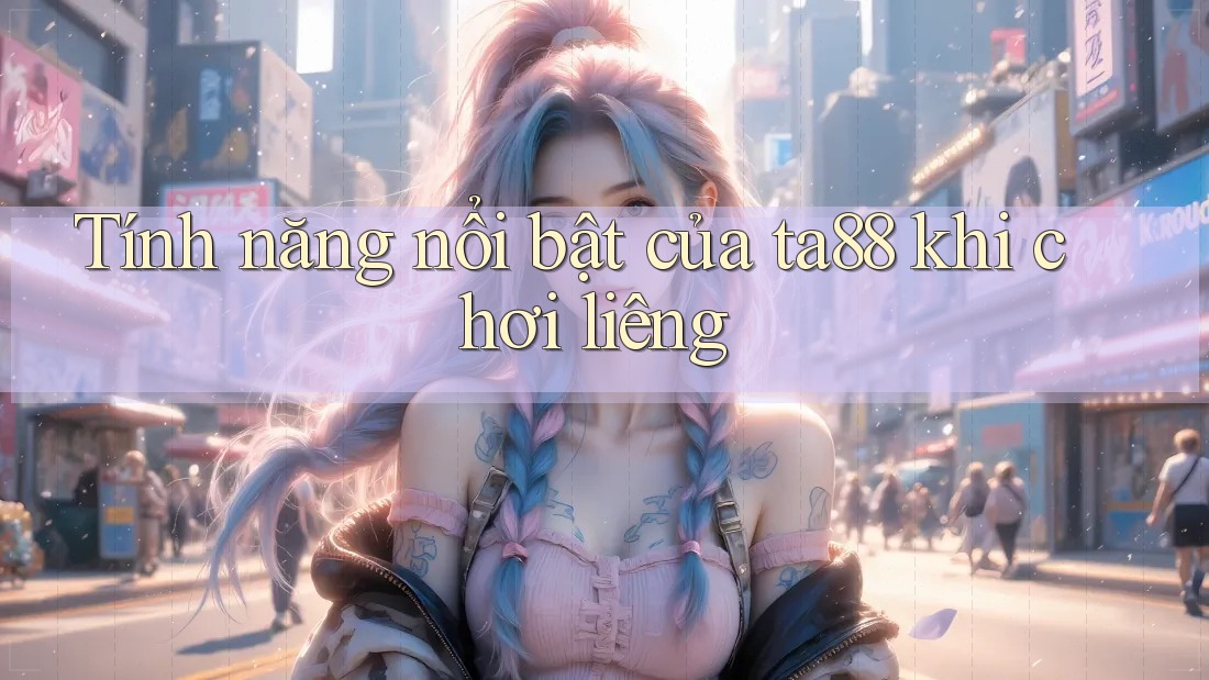 Tính năng nổi bật của ta88 khi chơi liêng