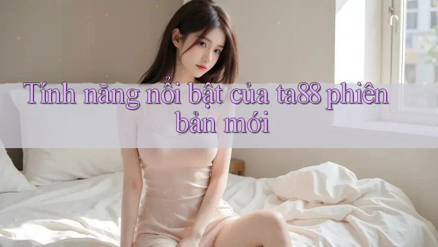 Tính năng nổi bật của ta88 phiên bản mới