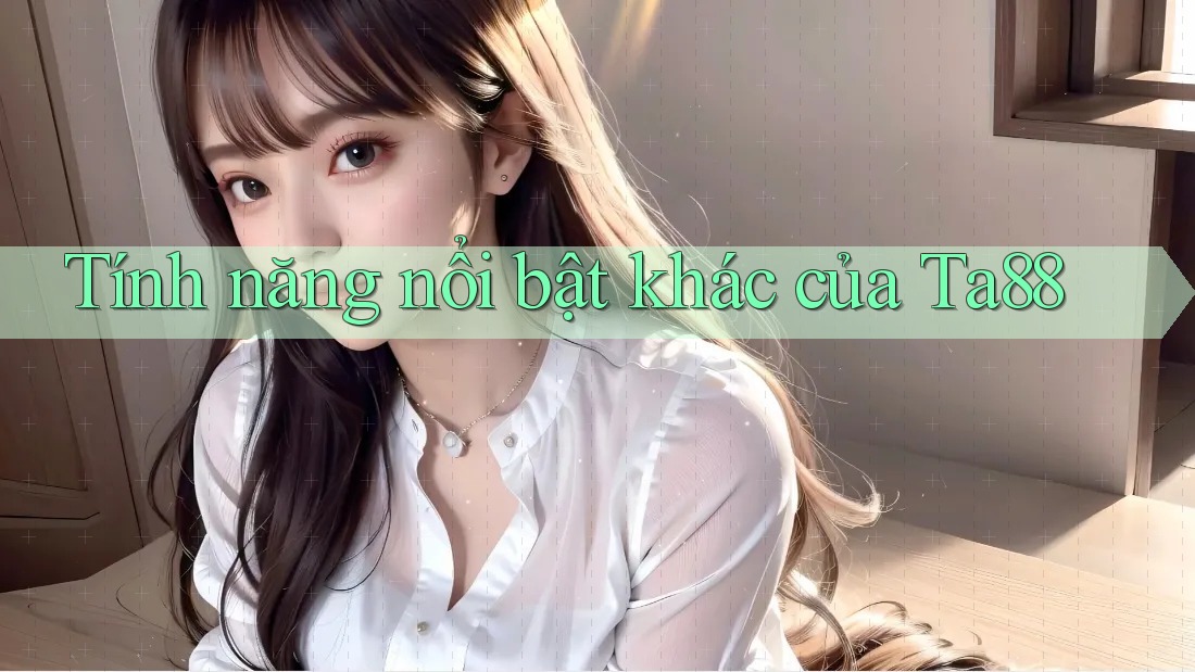 Tính năng nổi bật khác của Ta88