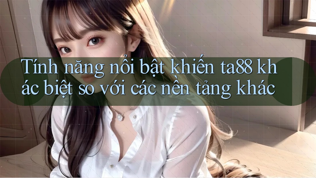Tính năng nổi bật khiến ta88 khác biệt so với các nền tảng khác Tính năng nổi bật khiến ta88 khác biệt so với các nền tảng khác
