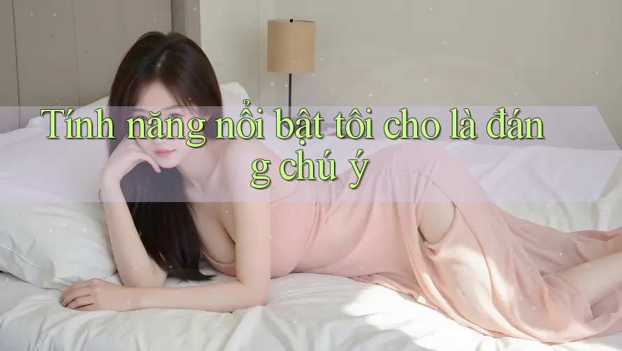 Tính năng nổi bật tôi cho là đáng chú ý Tính năng nổi bật tôi cho là đáng chú ý
