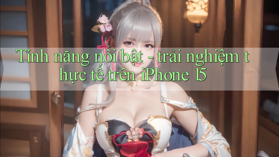 Tính năng nổi bật - trải nghiệm thực tế trên iPhone 15 Tính năng nổi bật - trải nghiệm thực tế trên iPhone 15