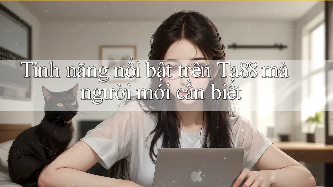 Tính năng nổi bật trên Ta88 mà người mới cần biết Tính năng nổi bật trên Ta88 mà người mới cần biết