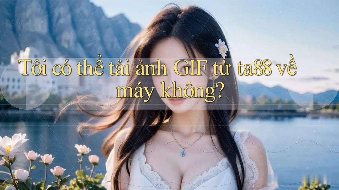 Tôi có thể tải ảnh GIF từ ta88 về máy không?