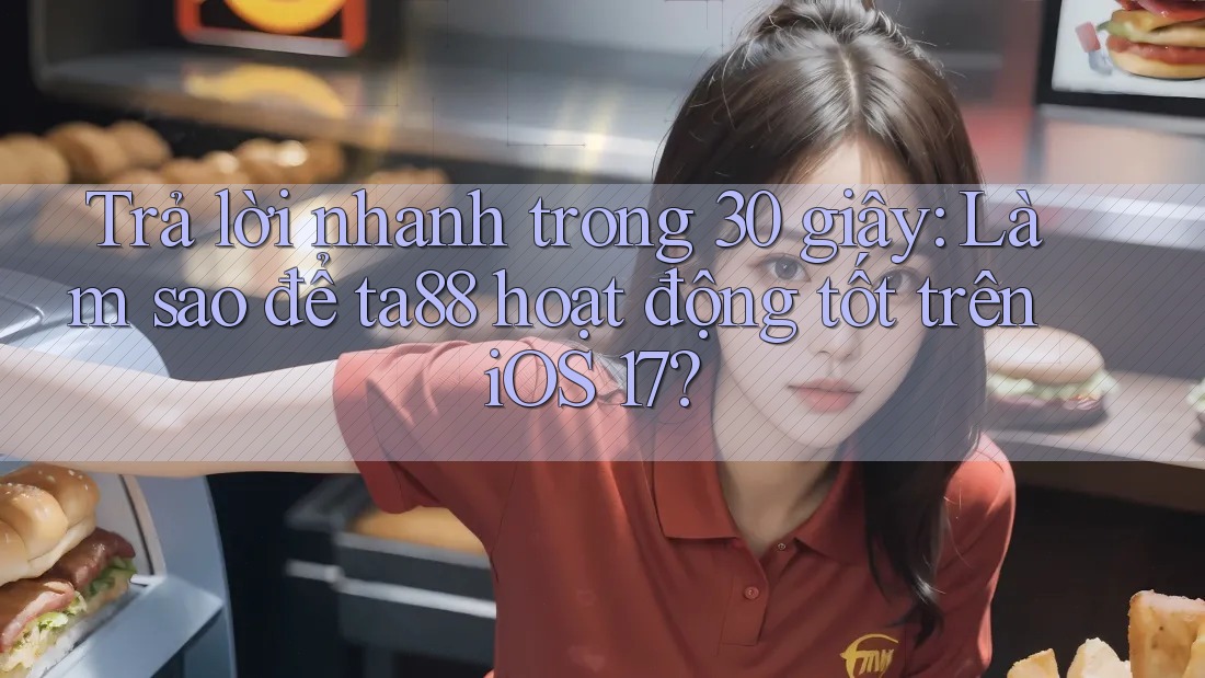 Trả lời nhanh trong 30 giây: Làm sao để ta88 hoạt động tốt trên iOS 17? Trả lời nhanh trong 30 giây: Làm sao để ta88 hoạt động tốt trên iOS 17?