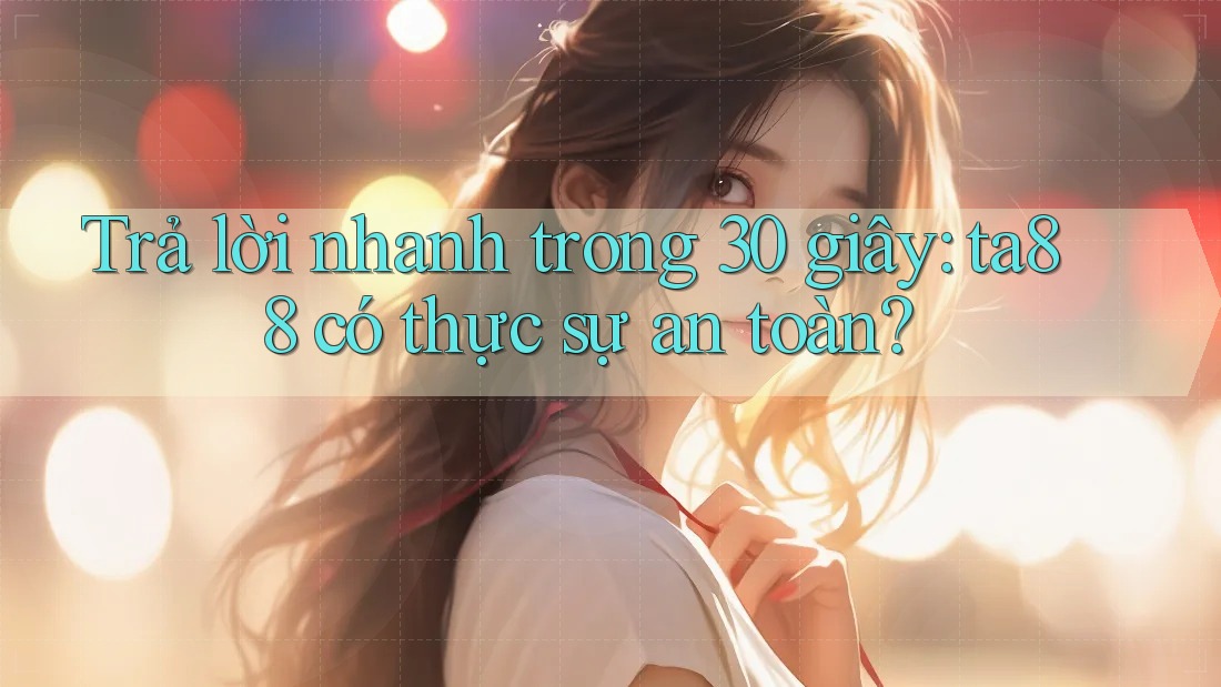 Trả lời nhanh trong 30 giây: ta88 có thực sự an toàn?