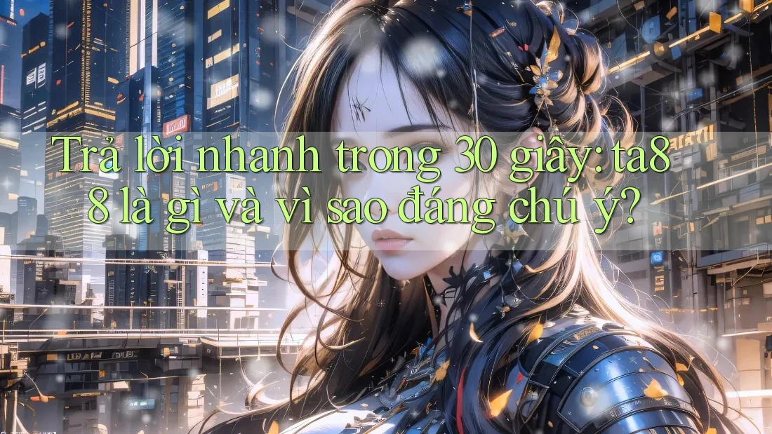 Trả lời nhanh trong 30 giây: ta88 là gì và vì sao đáng chú ý? Trả lời nhanh trong 30 giây: ta88 là gì và vì sao đáng chú ý?