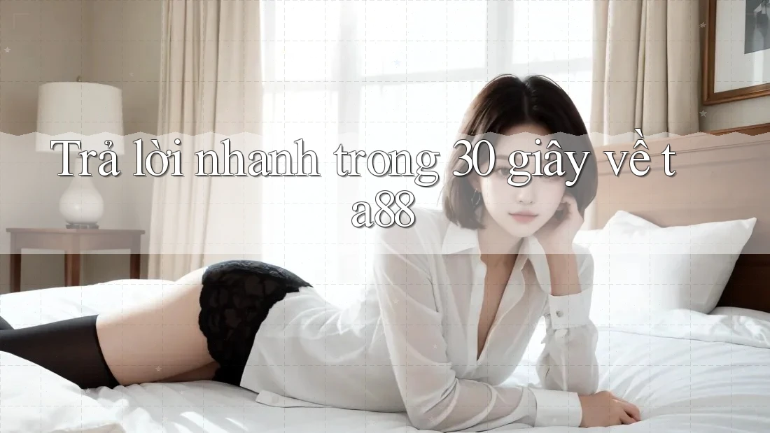 Trả lời nhanh trong 30 giây về ta88