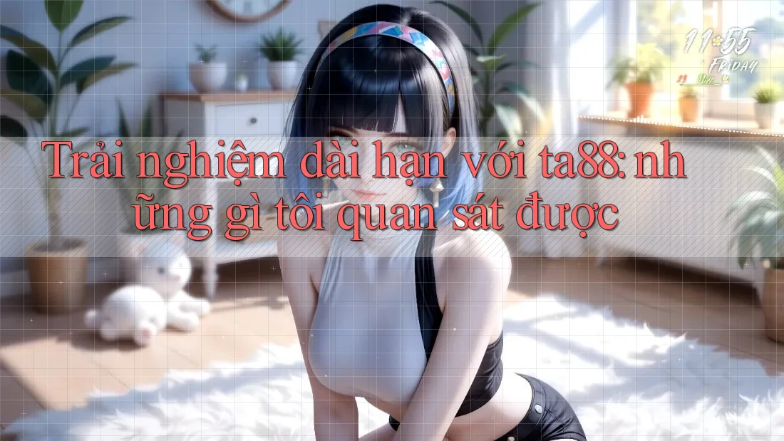Trải nghiệm dài hạn với ta88: những gì tôi quan sát được