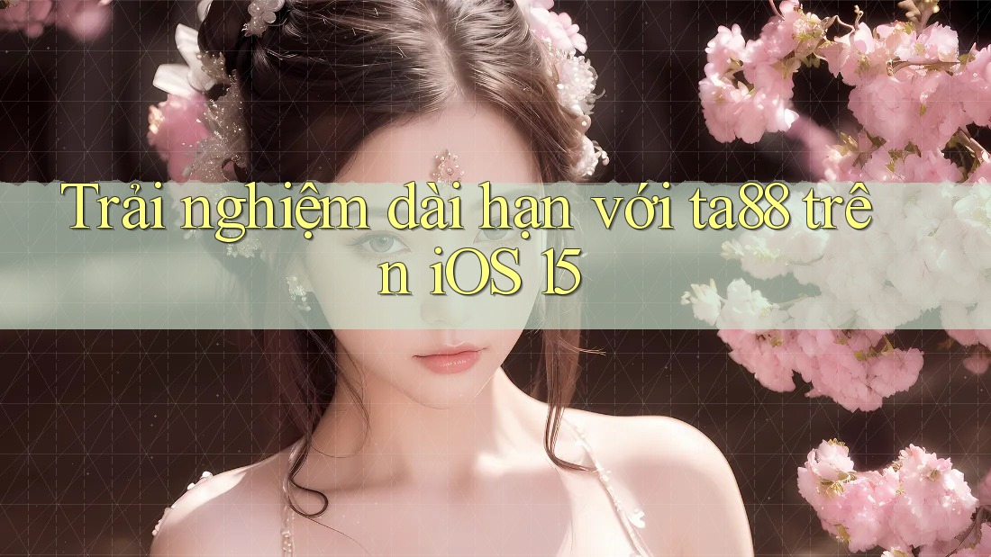 Trải nghiệm dài hạn với ta88 trên iOS 15 Trải nghiệm dài hạn với ta88 trên iOS 15