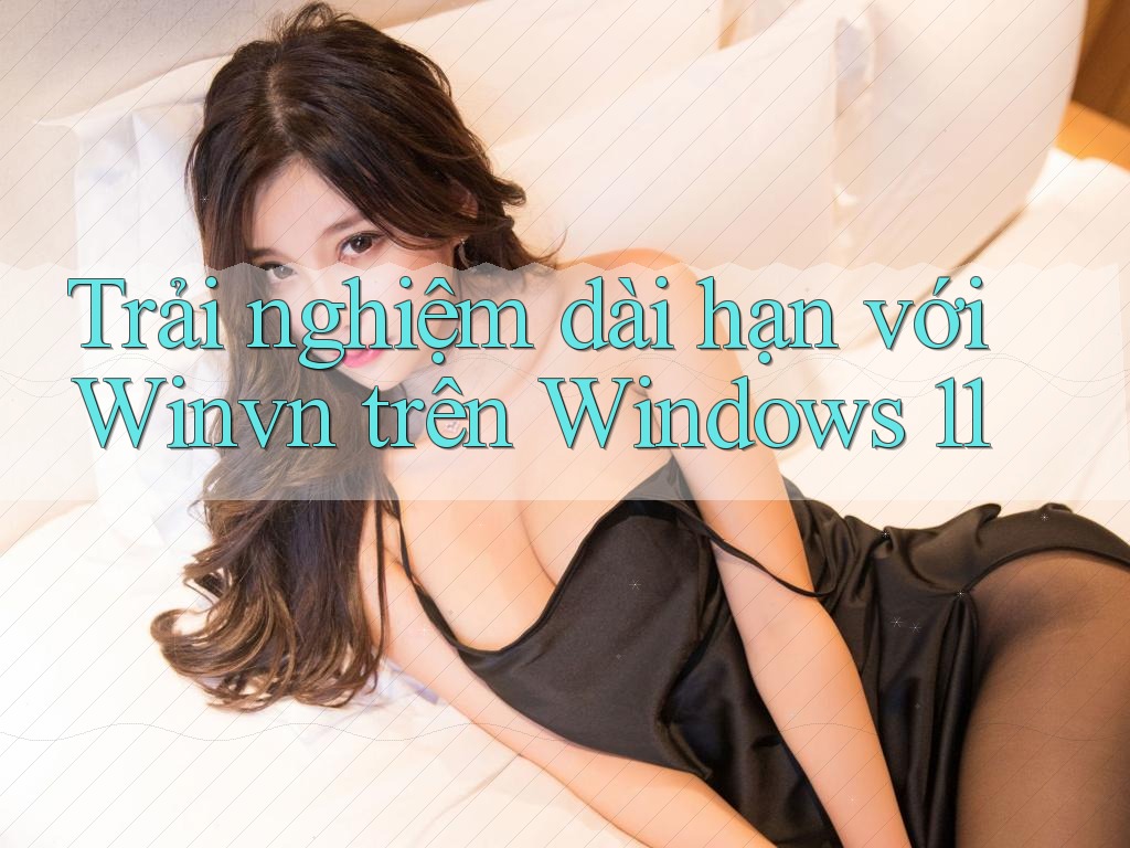 Trải nghiệm dài hạn với Winvn trên Windows 11 Trải nghiệm dài hạn với Winvn trên Windows 11