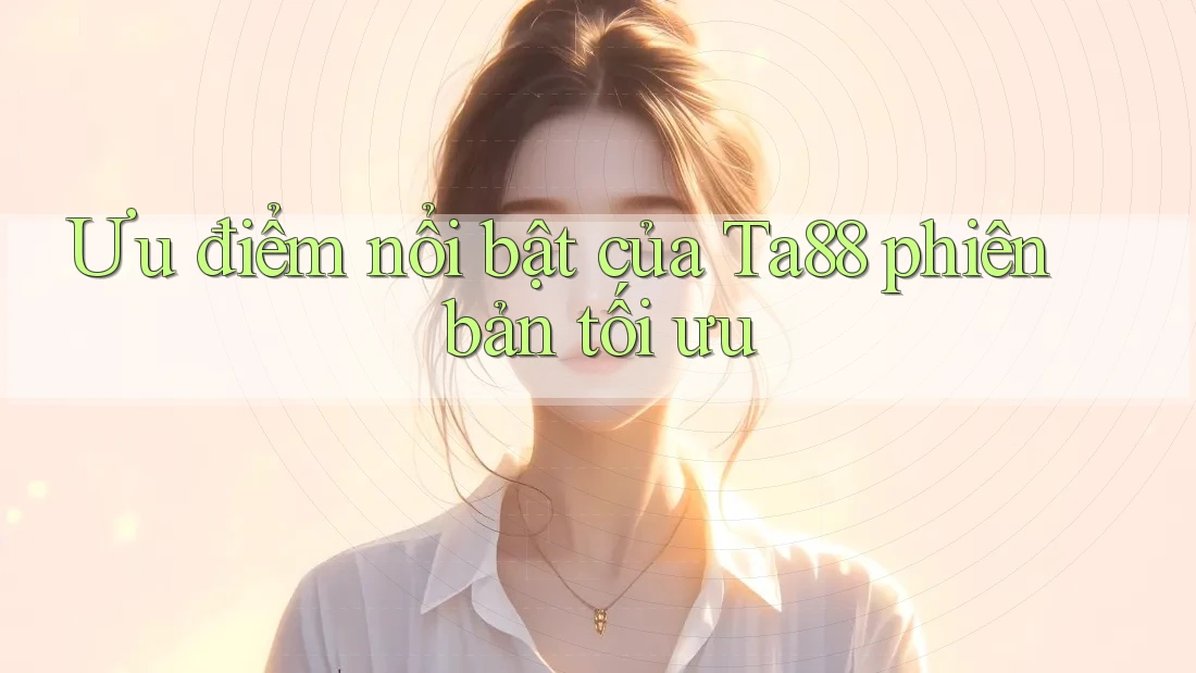 Ưu điểm nổi bật của Ta88 phiên bản tối ưu
