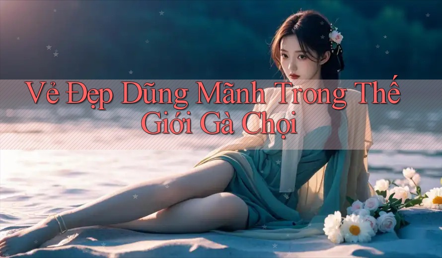 Vẻ Đẹp Dũng Mãnh Trong Thế Giới Gà Chọi