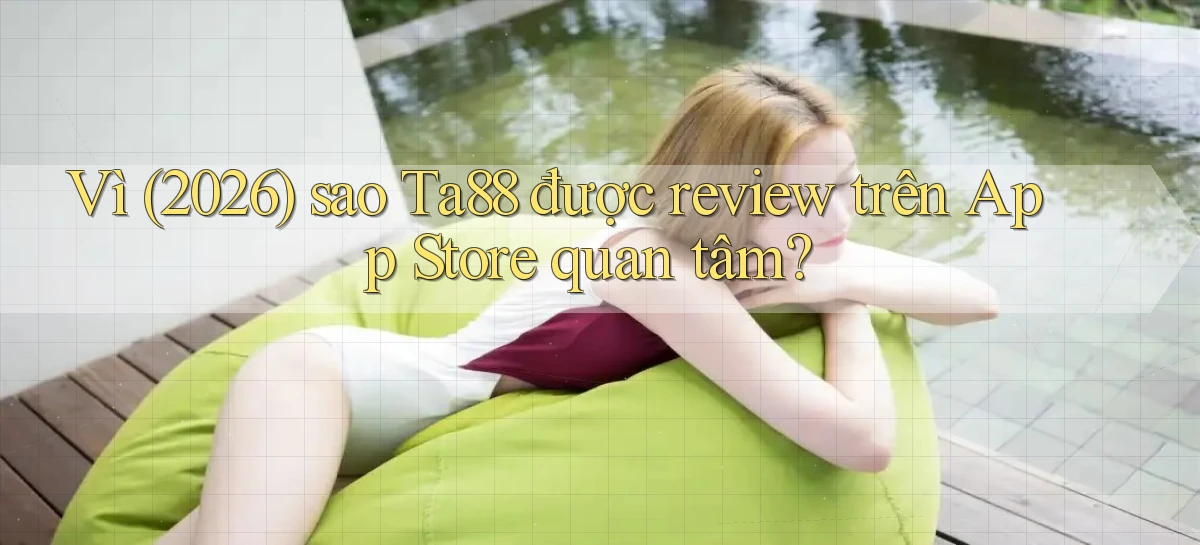 Vì (2026) sao Ta88 được review trên App Store quan tâm