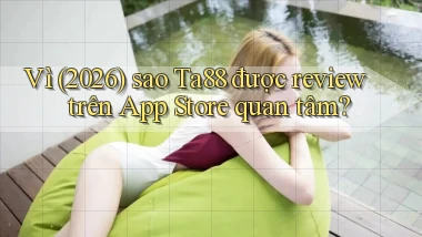 Vì (2026) sao Ta88 được review trên App Store quan tâm