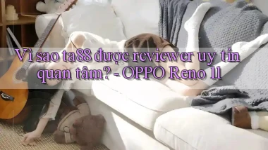 Vì sao ta88 được reviewer uy tín quan tâm   OPPO Reno 11