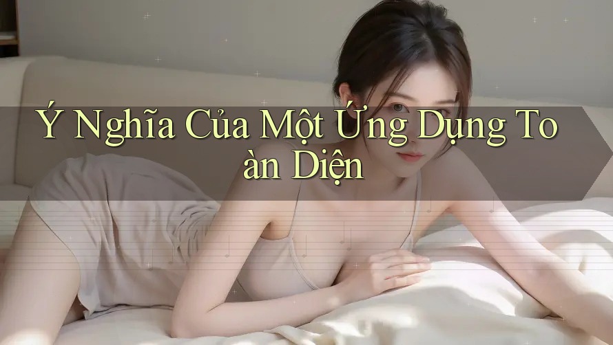 Ý Nghĩa Của Một Ứng Dụng Toàn Diện
